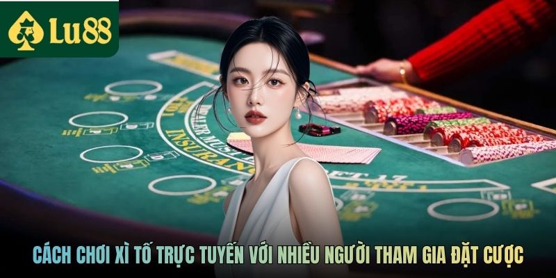 Cách Chơi Xì Tố Chi Tiết Cho Người Mới Tham Gia Tại LU88 2 Cách chơi Xì tố trực tuyến với nhiều người tham gia đặt cược
