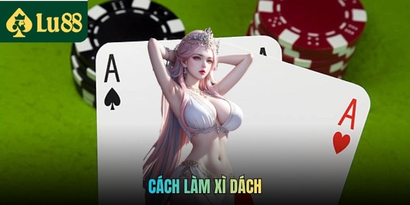 Cách Làm Xì Dách LU88 Thắng Mọi Ván Cược Dễ Dàng 1 Cách Làm Xì Dách LU88 Thắng Mọi Ván Cược Dễ Dàng