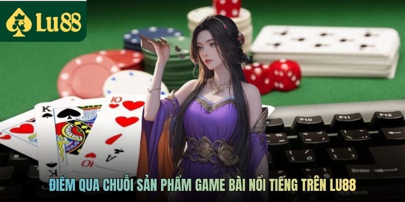Game Bài Quốc Tế LU88 - Sân Chơi Giải Trí Hàng Đầu Thị Trường 3 Điểm qua chuỗi sản phẩm game bài nổi tiếng trên LU88