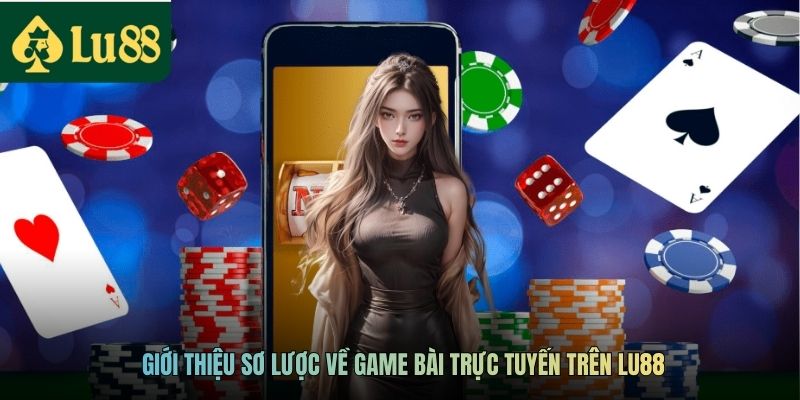 Game Bài Trực Tuyến LU88 - Chơi Game Nhận Thưởng Hấp Dẫn 2 Giới thiệu sơ lược về game bài trực tuyến trên LU88
