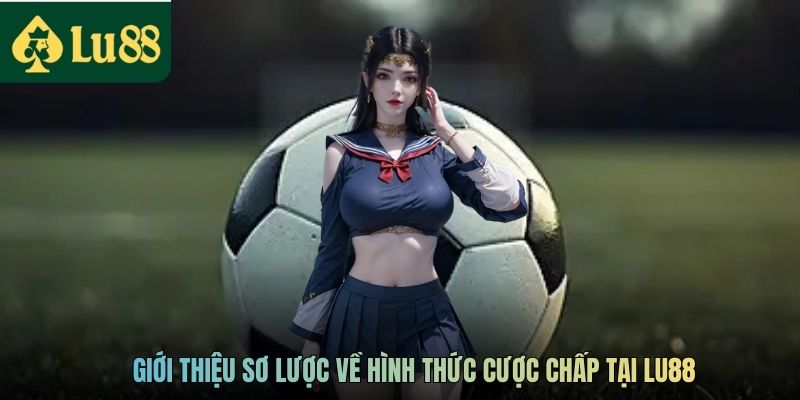 Kèo Châu Á Là Gì? Hướng Dẫn Cách Chơi Kèo Dành Cho Newbie 2 Giới thiệu sơ lược về hình thức cược chấp tại LU88