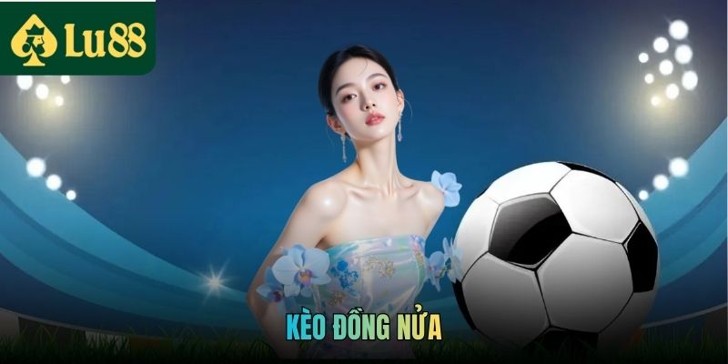 Kèo Đồng Nửa - Chọn Chắc Tỷ Lệ, Thắng Lớn Từng Trận Đấu 1 Kèo Đồng Nửa - Chọn Chắc Tỷ Lệ, Thắng Lớn Từng Trận Đấu