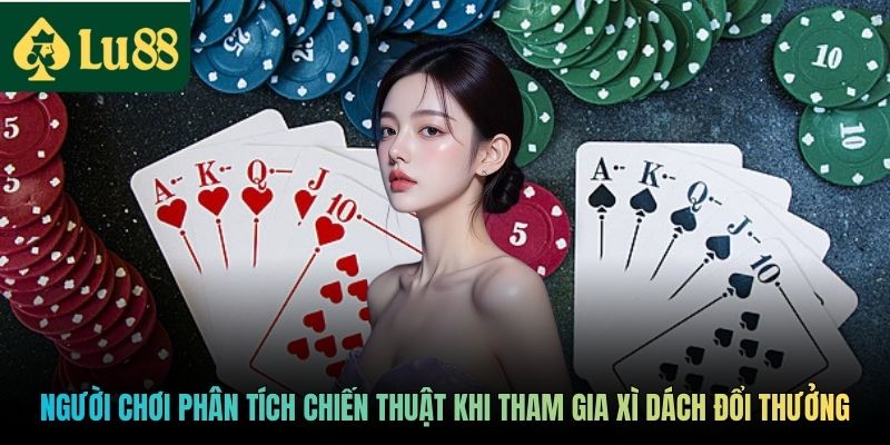 Người chơi phân tích chiến thuật khi tham gia Xì Dách đổi thưởng