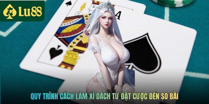 Cách Làm Xì Dách LU88 Thắng Mọi Ván Cược Dễ Dàng 3 Quy trình cách làm Xì Dách từ đặt cược đến so bài