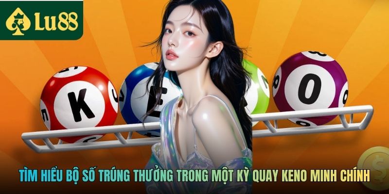 Keno Minh Chính - Theo Dõi Kết Quả Nhanh Và Chuẩn Xác 2026 3 Tìm hiểu bộ số trúng thưởng trong một kỳ quay Keno Minh Chính