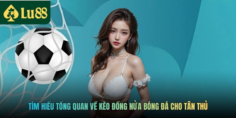 Kèo Đồng Nửa - Chọn Chắc Tỷ Lệ, Thắng Lớn Từng Trận Đấu 2 Tìm hiểu tổng quan về kèo đồng nửa bóng đá cho tân thủ